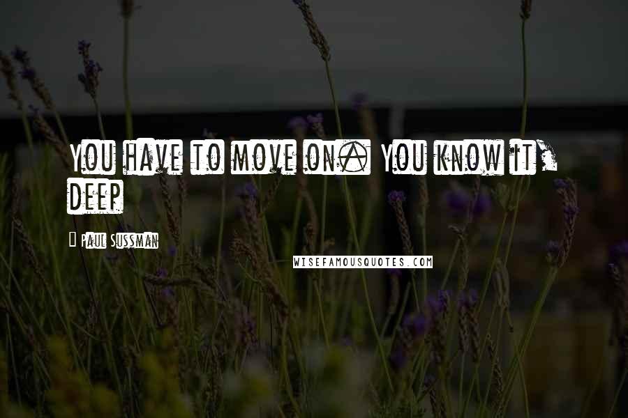 Paul Sussman quotes: You have to move on. You know it, deep