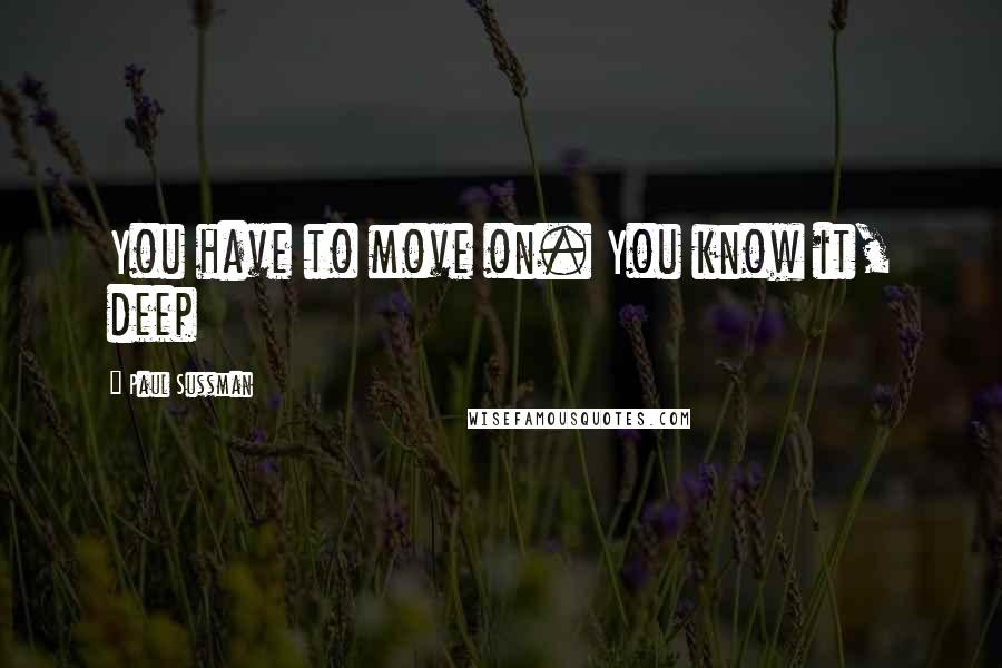 Paul Sussman quotes: You have to move on. You know it, deep Paul Sussman quotes: You have to move on. You know it, deep