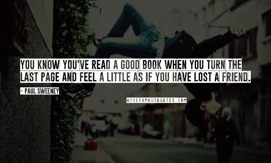 Paul Sweeney quotes: You know you've read a good book when you turn the last page and feel a little as if you have lost a friend.