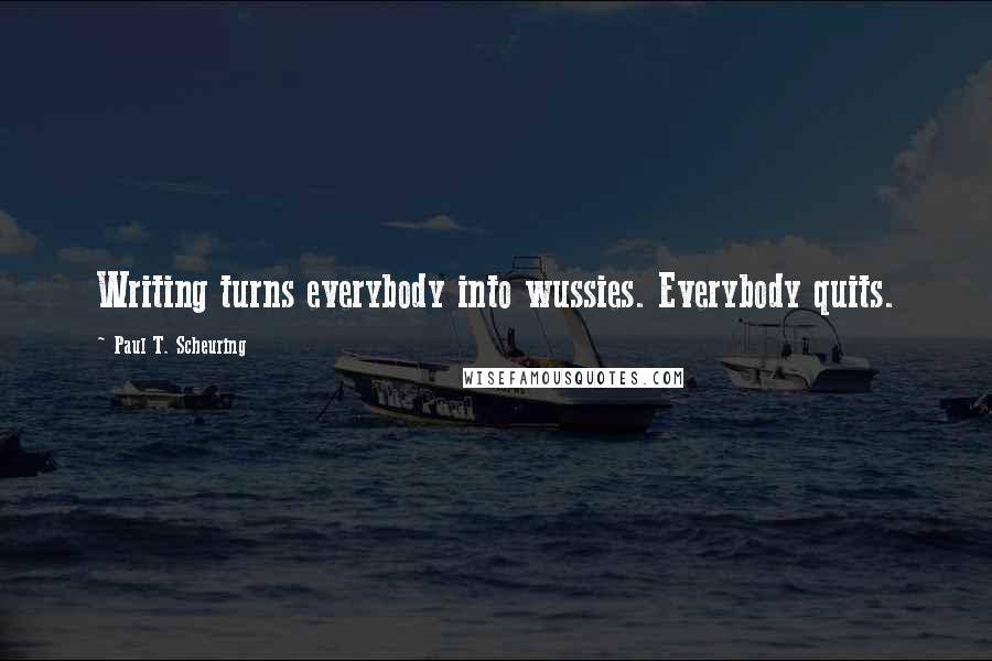 Paul T. Scheuring quotes: Writing turns everybody into wussies. Everybody quits.