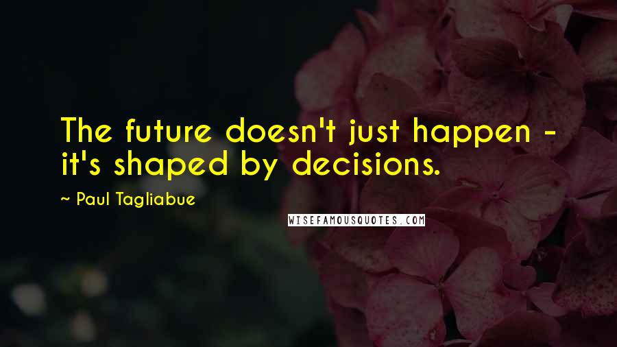 Paul Tagliabue quotes: The future doesn't just happen - it's shaped by decisions.