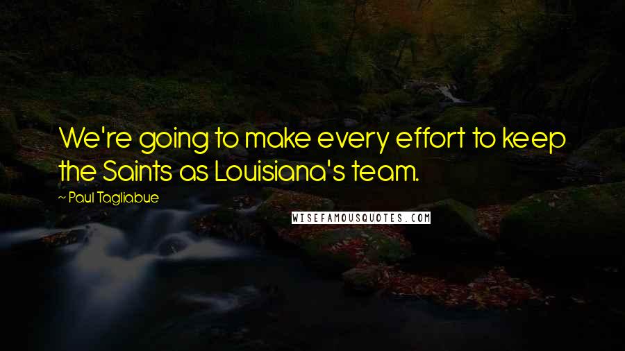 Paul Tagliabue quotes: We're going to make every effort to keep the Saints as Louisiana's team.