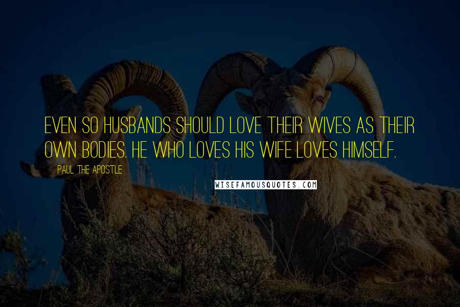 Paul The Apostle quotes: Even so husbands should love their wives as their own bodies. He who loves his wife loves himself.