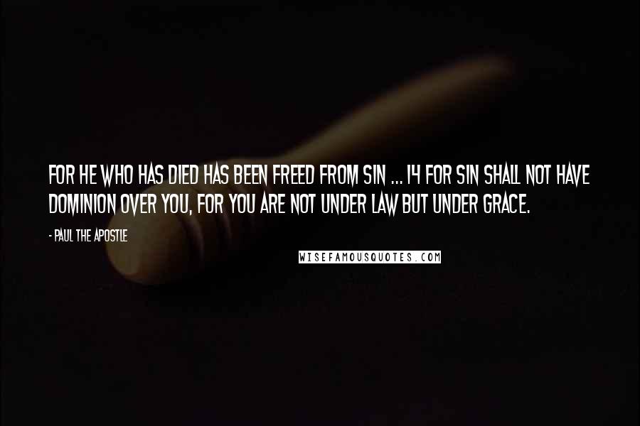 Paul The Apostle quotes: For he who has died has been freed from sin ... 14 For sin shall not have dominion over you, for you are not under law but under grace.