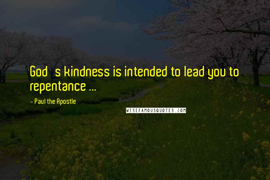 Paul The Apostle quotes: God's kindness is intended to lead you to repentance ...