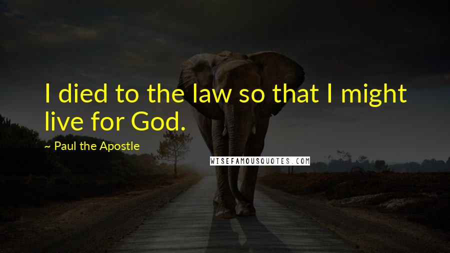 Paul The Apostle quotes: I died to the law so that I might live for God.