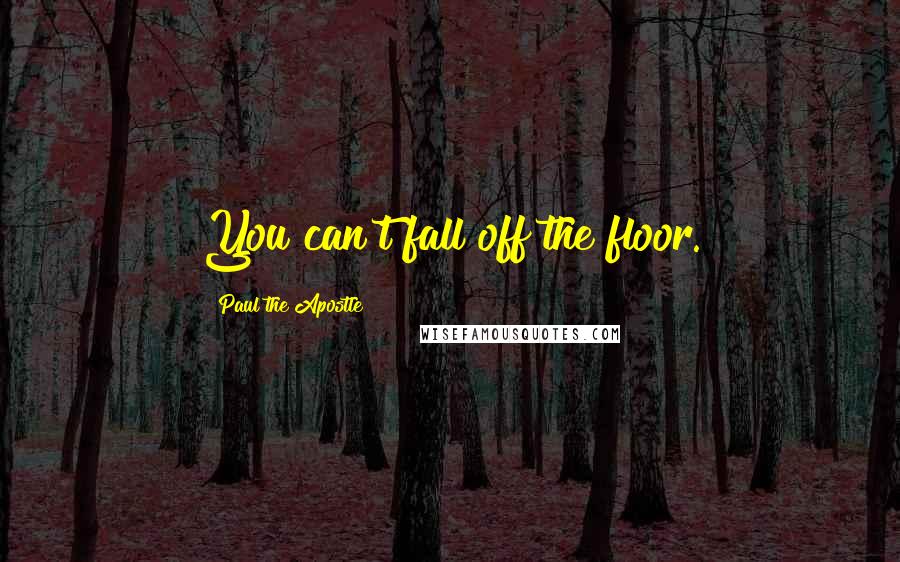 Paul The Apostle quotes: You can't fall off the floor.