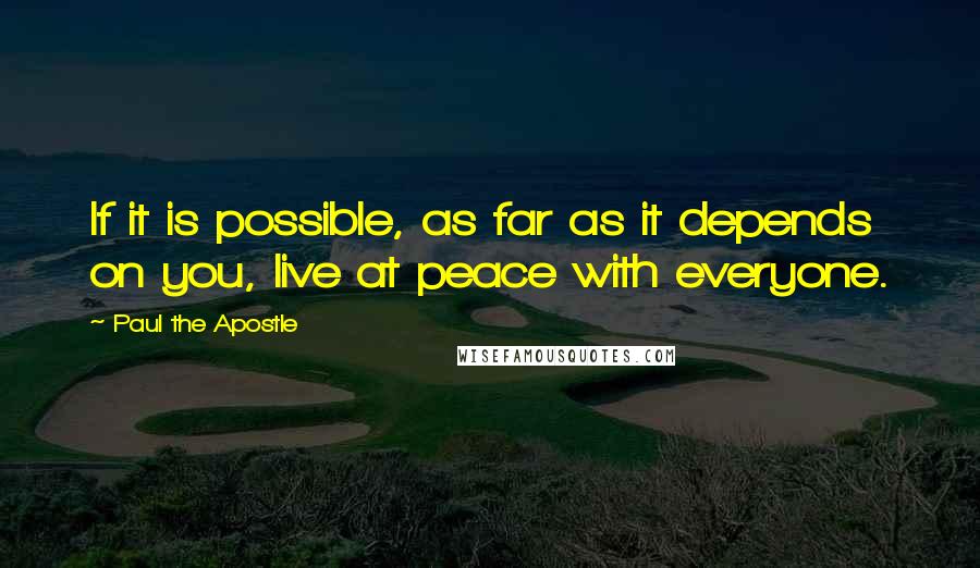 Paul The Apostle quotes: If it is possible, as far as it depends on you, live at peace with everyone.