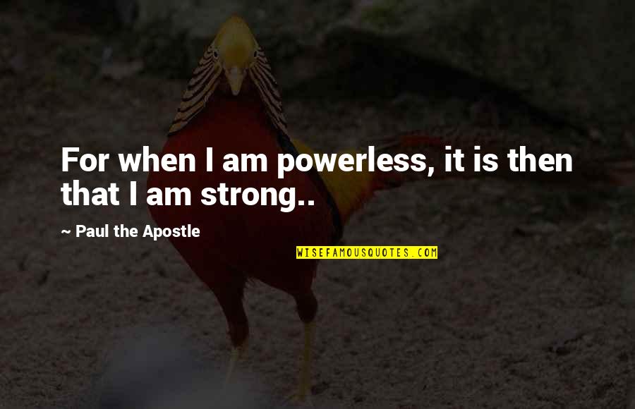 Paul The Apostle Quotes By Paul The Apostle: For when I am powerless, it is then