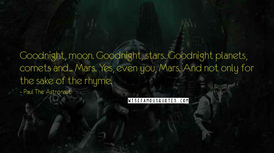Paul The Astronaut quotes: Goodnight, moon. Goodnight, stars. Goodnight planets, comets and... Mars. Yes, even you, Mars. And not only for the sake of the rhyme.