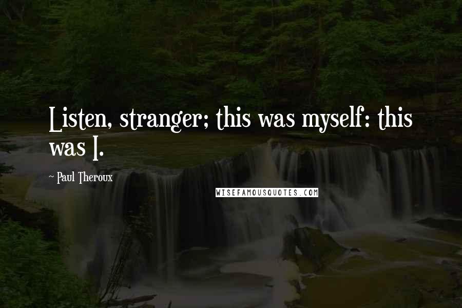 Paul Theroux quotes: Listen, stranger; this was myself: this was I.