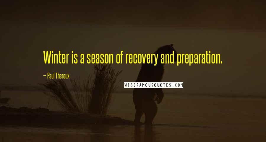 Paul Theroux quotes: Winter is a season of recovery and preparation.