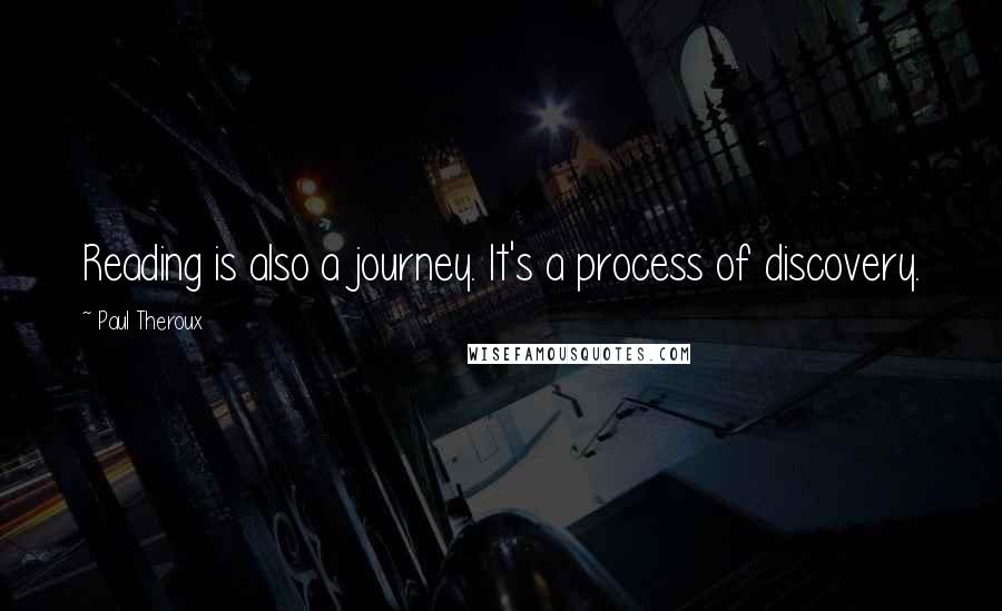 Paul Theroux quotes: Reading is also a journey. It's a process of discovery.