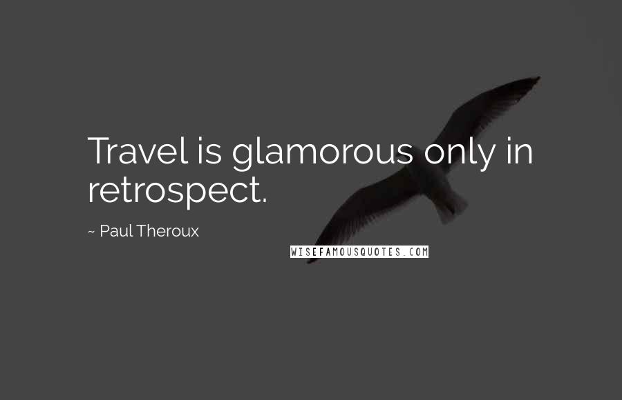 Paul Theroux quotes: Travel is glamorous only in retrospect.