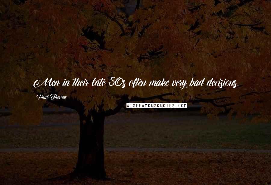 Paul Theroux quotes: Men in their late 50s often make very bad decisions.