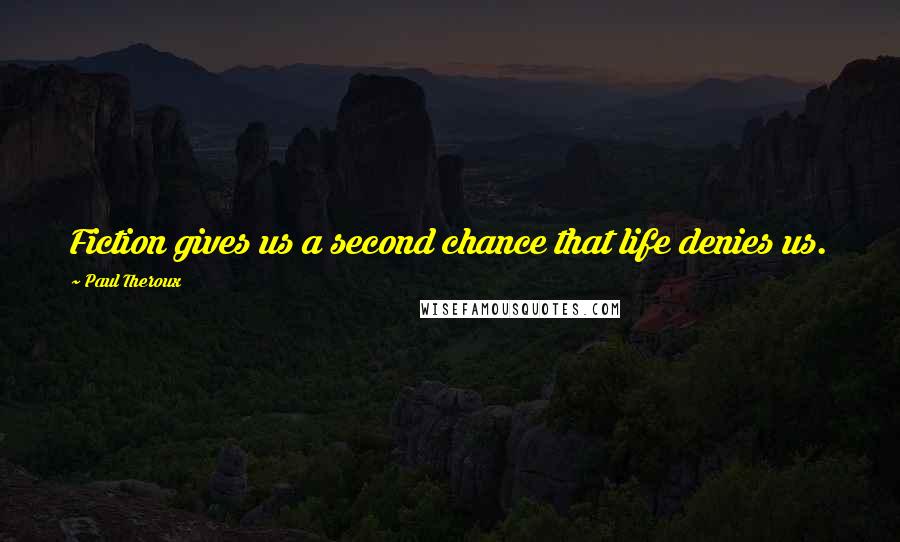 Paul Theroux quotes: Fiction gives us a second chance that life denies us.