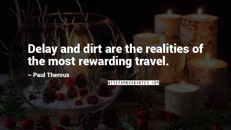 Paul Theroux quotes: Delay and dirt are the realities of the most rewarding travel.