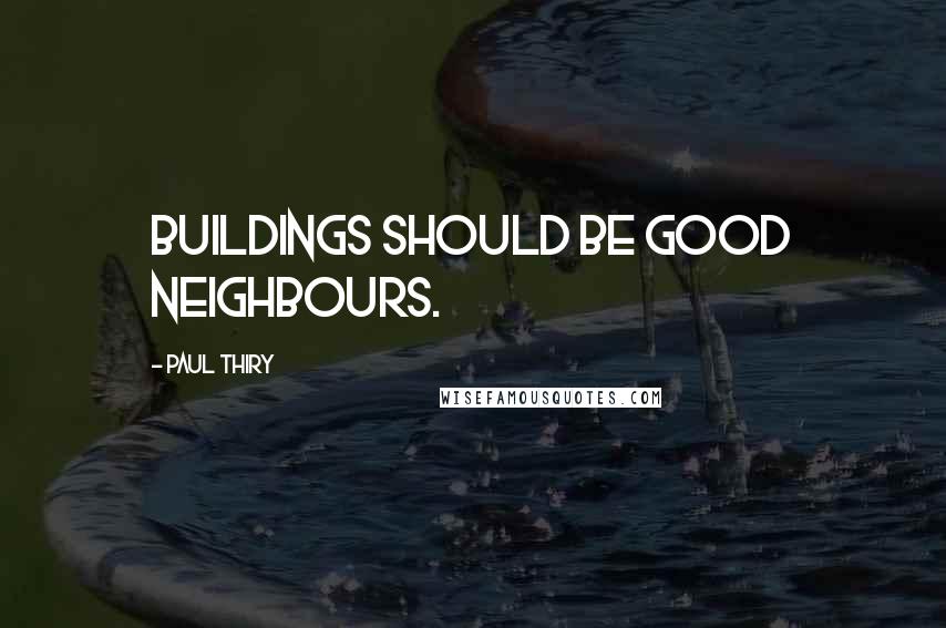 Paul Thiry quotes: Buildings should be good neighbours.