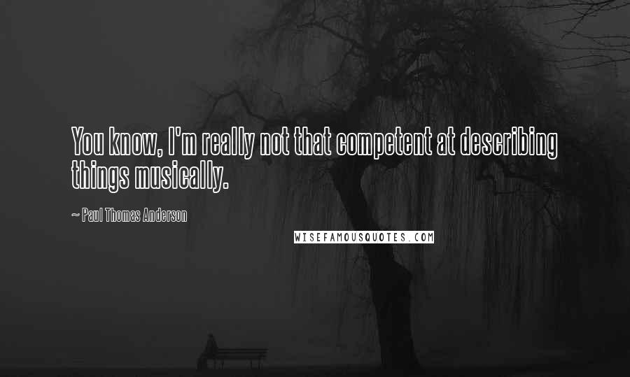 Paul Thomas Anderson quotes: You know, I'm really not that competent at describing things musically.