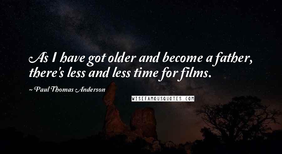 Paul Thomas Anderson quotes: As I have got older and become a father, there's less and less time for films.
