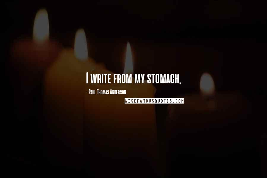 Paul Thomas Anderson quotes: I write from my stomach.