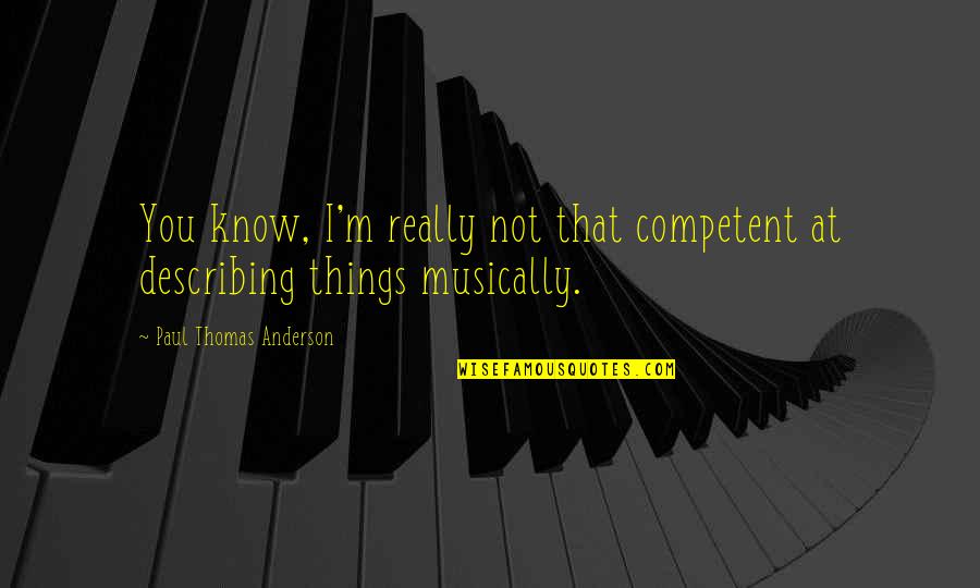 Paul Thomas Anderson Quotes By Paul Thomas Anderson: You know, I'm really not that competent at