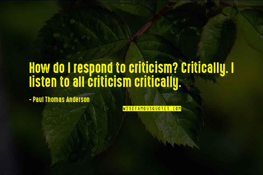 Paul Thomas Anderson Quotes By Paul Thomas Anderson: How do I respond to criticism? Critically. I