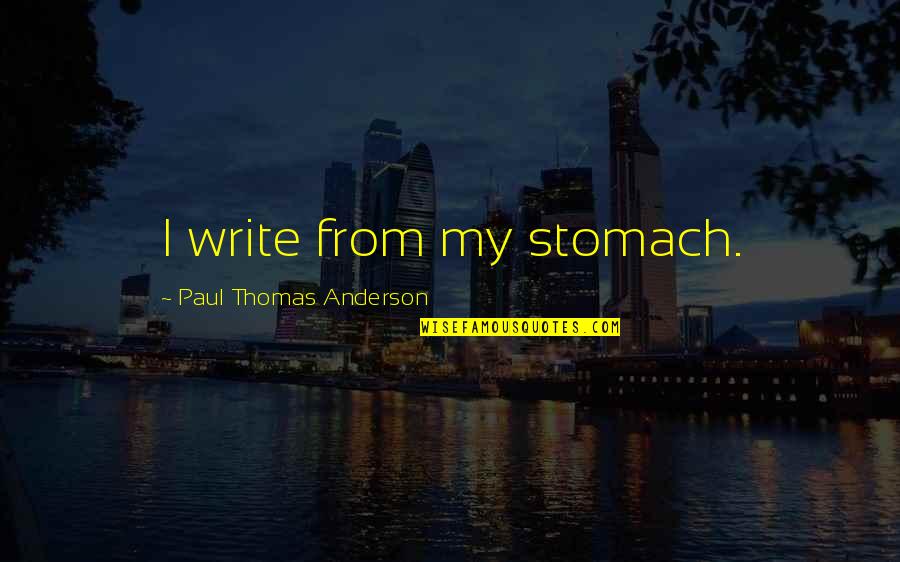 Paul Thomas Anderson Quotes By Paul Thomas Anderson: I write from my stomach.