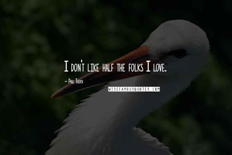 Paul Thorn quotes: I don't like half the folks I love.