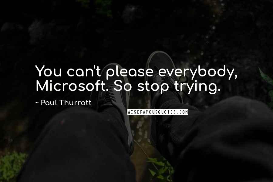Paul Thurrott quotes: You can't please everybody, Microsoft. So stop trying.