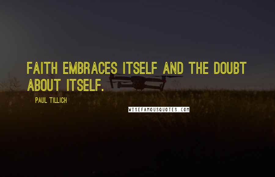 Paul Tillich quotes: Faith embraces itself and the doubt about itself.