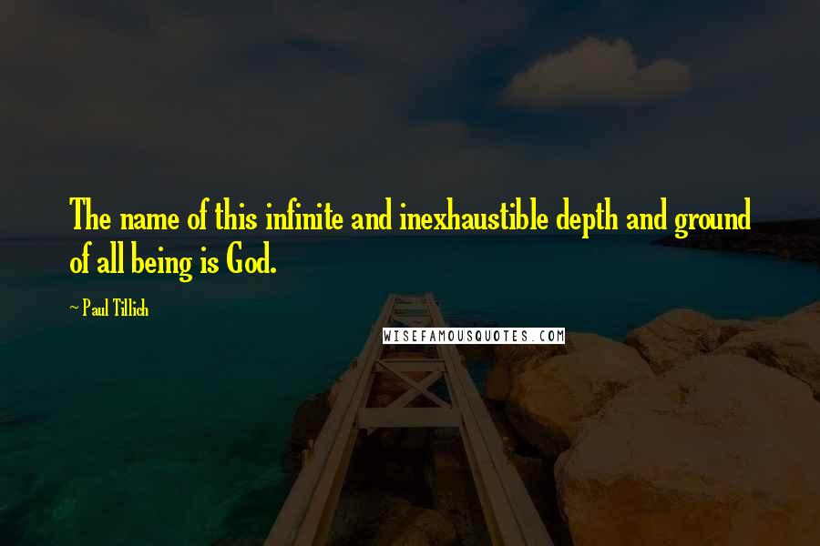 Paul Tillich quotes: The name of this infinite and inexhaustible depth and ground of all being is God.