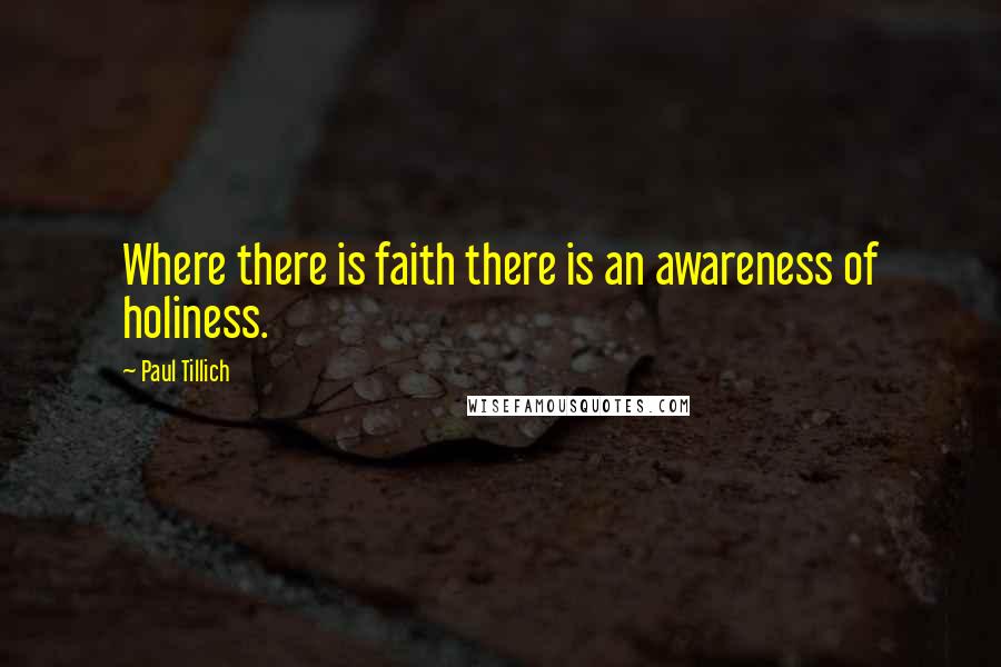 Paul Tillich quotes: Where there is faith there is an awareness of holiness.