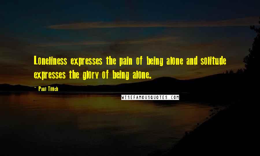 Paul Tillich quotes: Loneliness expresses the pain of being alone and solitude expresses the glory of being alone.
