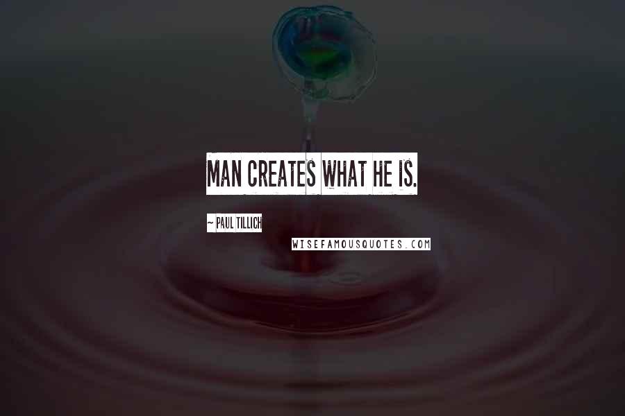Paul Tillich quotes: Man creates what he is.
