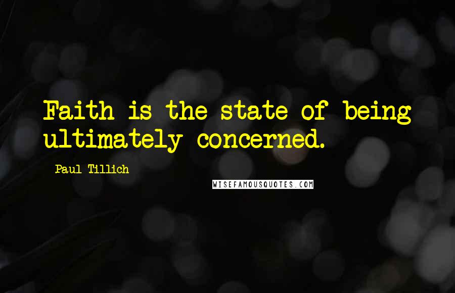 Paul Tillich quotes: Faith is the state of being ultimately concerned.