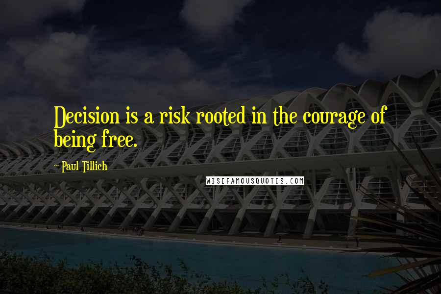 Paul Tillich quotes: Decision is a risk rooted in the courage of being free.