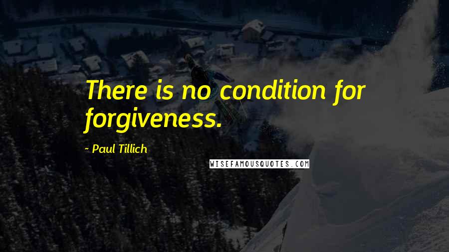 Paul Tillich quotes: There is no condition for forgiveness.