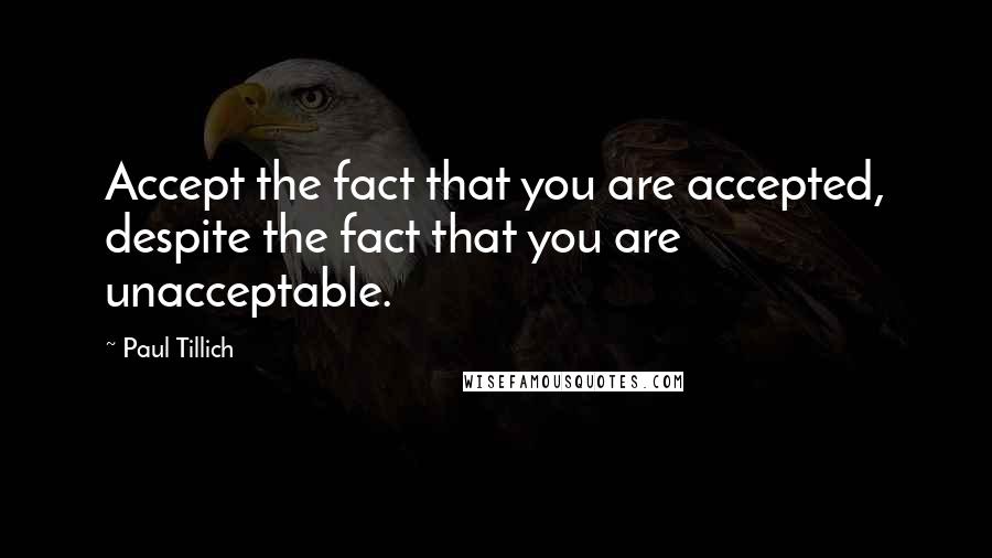 Paul Tillich quotes: Accept the fact that you are accepted, despite the fact that you are unacceptable.