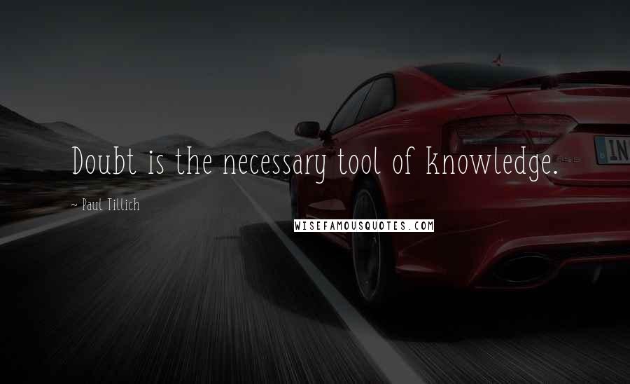 Paul Tillich quotes: Doubt is the necessary tool of knowledge.