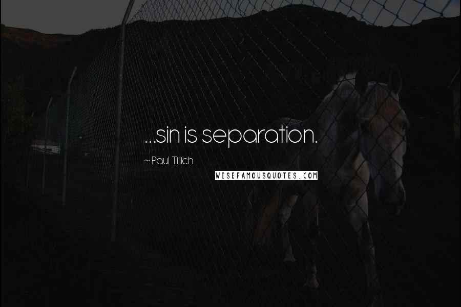 Paul Tillich quotes: ...sin is separation.