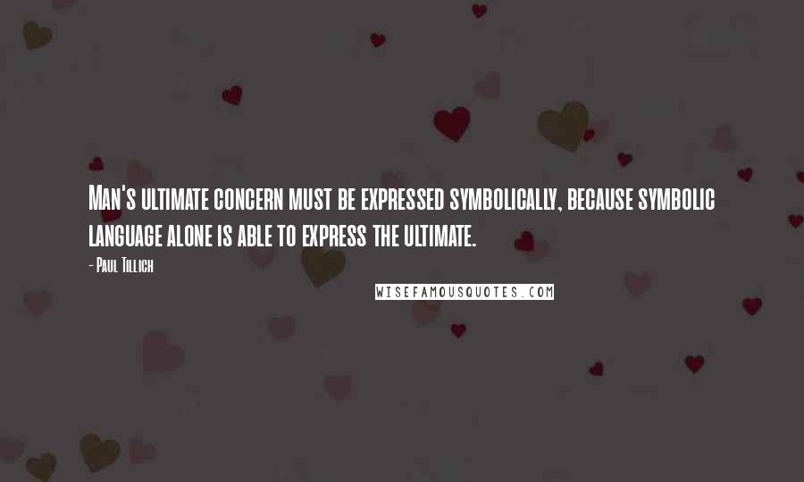 Paul Tillich quotes: Man's ultimate concern must be expressed symbolically, because symbolic language alone is able to express the ultimate. Paul Tillich quotes: Man's ultimate concern must be expressed symbolically, because symbolic language alone is able to express the ultimate.