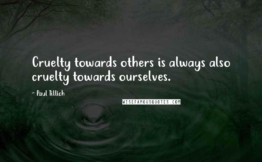 Paul Tillich quotes: Cruelty towards others is always also cruelty towards ourselves.