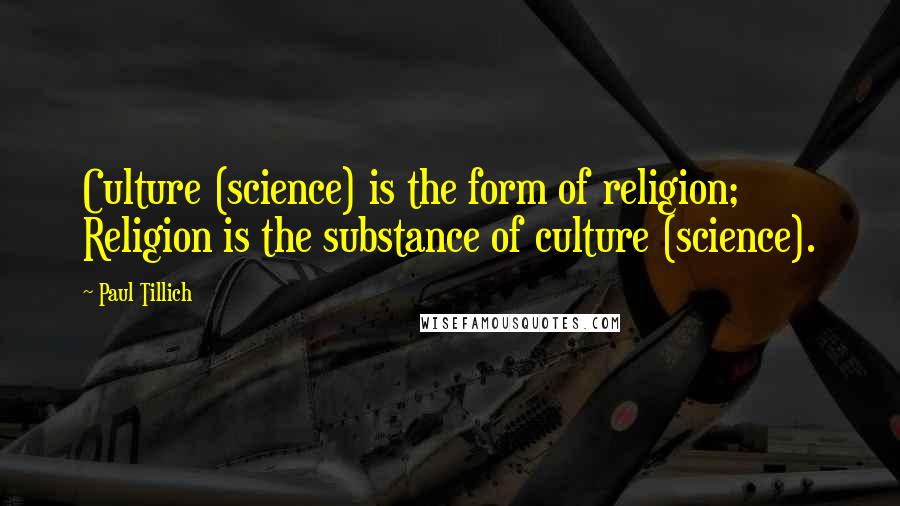 Paul Tillich quotes: Culture (science) is the form of religion; Religion is the substance of culture (science).