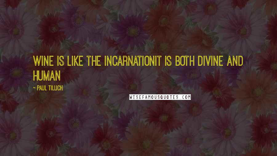 Paul Tillich quotes: Wine is like the incarnationit is both divine and human