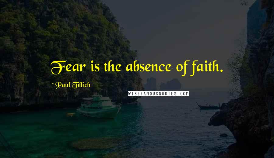 Paul Tillich quotes: Fear is the absence of faith.