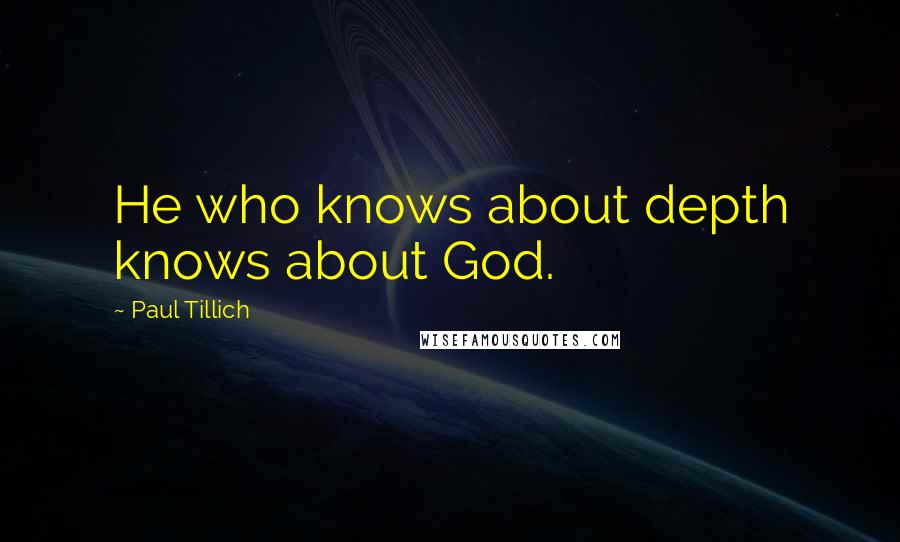 Paul Tillich quotes: He who knows about depth knows about God.