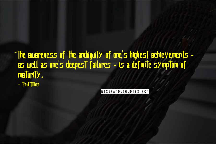 Paul Tillich quotes: The awareness of the ambiguity of one's highest achievements - as well as one's deepest failures - is a definite symptom of maturity. Paul Tillich quotes: The awareness of the ambiguity of one's highest achievements - as well as one's deepest failures - is a definite symptom of maturity.