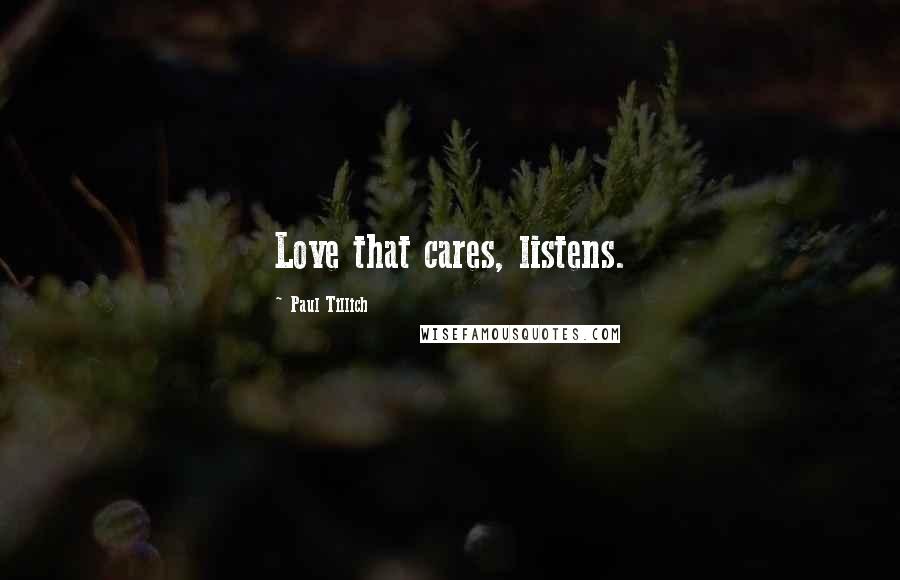 Paul Tillich quotes: Love that cares, listens.
