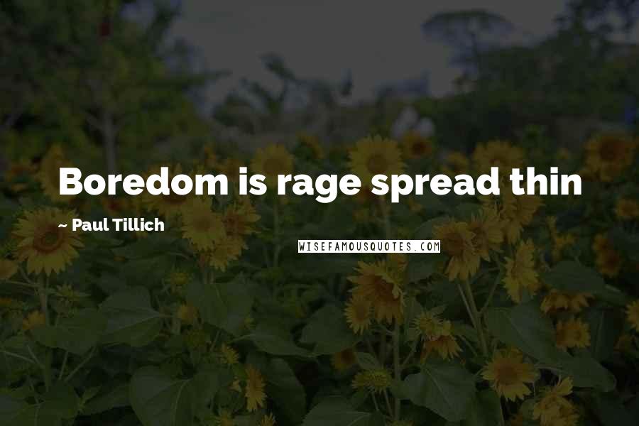 Paul Tillich quotes: Boredom is rage spread thin